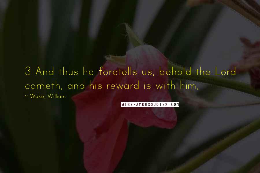 Wake, William Quotes: 3 And thus he foretells us, behold the Lord cometh, and his reward is with him,
