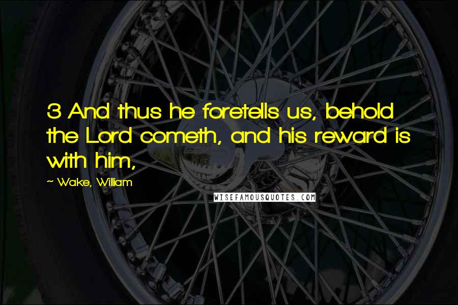Wake, William Quotes: 3 And thus he foretells us, behold the Lord cometh, and his reward is with him,