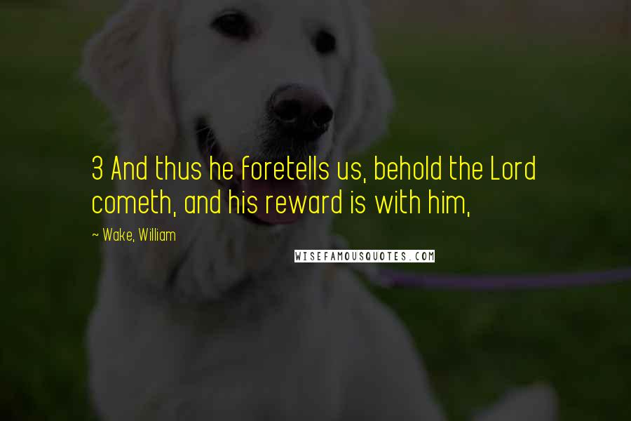 Wake, William Quotes: 3 And thus he foretells us, behold the Lord cometh, and his reward is with him,