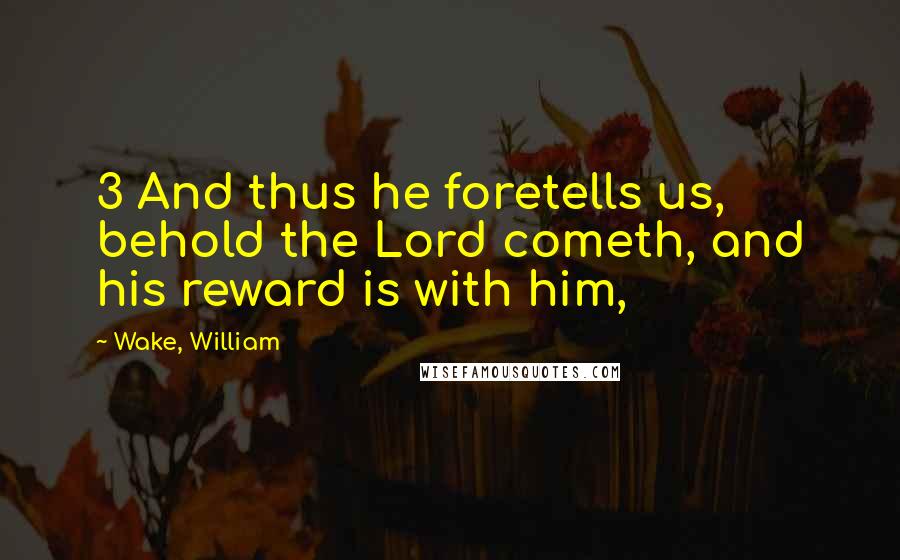 Wake, William Quotes: 3 And thus he foretells us, behold the Lord cometh, and his reward is with him,