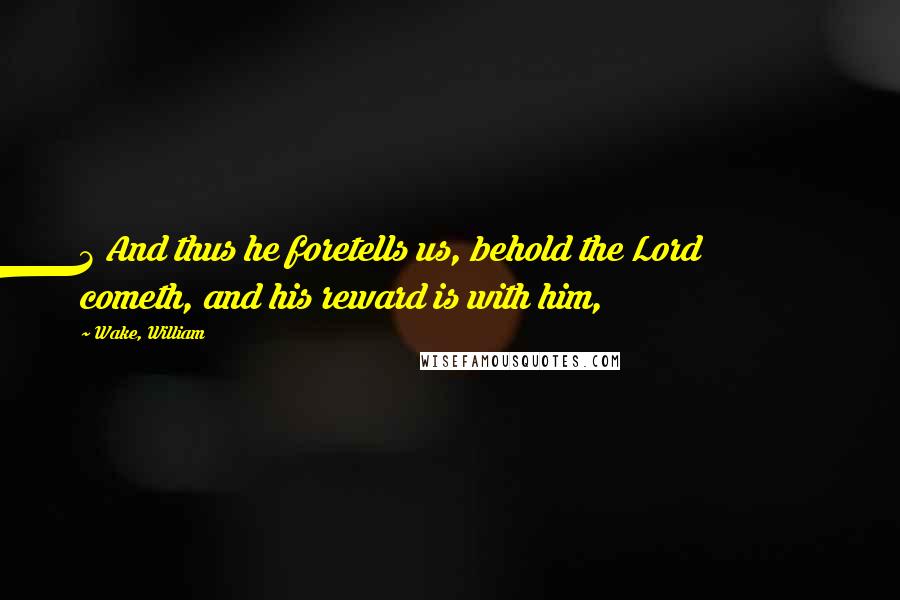 Wake, William Quotes: 3 And thus he foretells us, behold the Lord cometh, and his reward is with him,