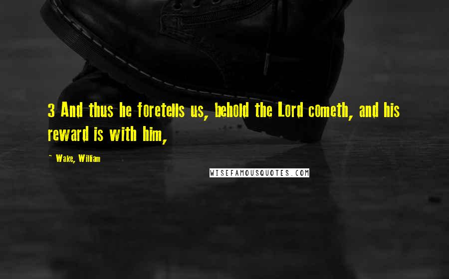 Wake, William Quotes: 3 And thus he foretells us, behold the Lord cometh, and his reward is with him,