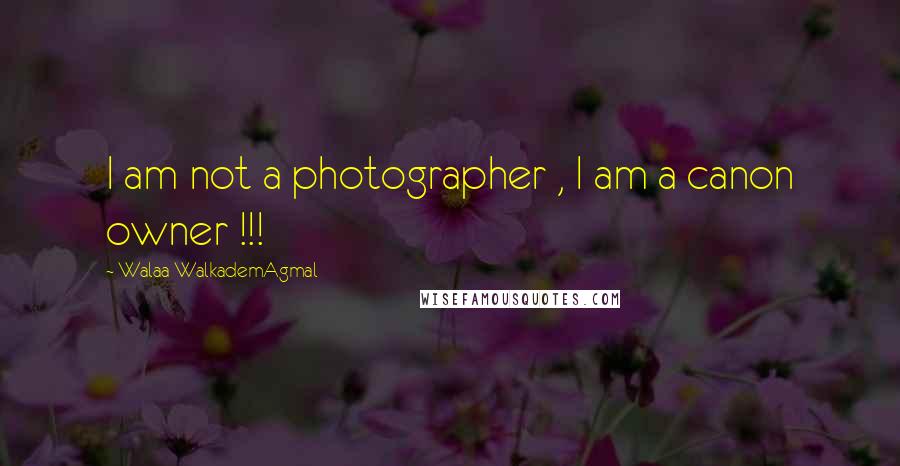 Walaa WalkademAgmal Quotes: I am not a photographer , I am a canon owner !!!