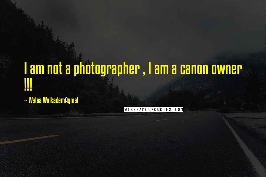 Walaa WalkademAgmal Quotes: I am not a photographer , I am a canon owner !!!