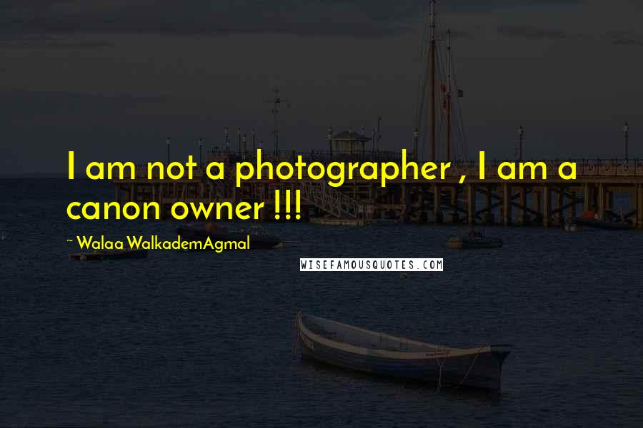 Walaa WalkademAgmal Quotes: I am not a photographer , I am a canon owner !!!