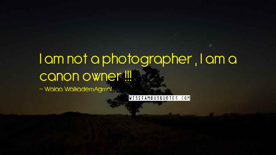 Walaa WalkademAgmal Quotes: I am not a photographer , I am a canon owner !!!