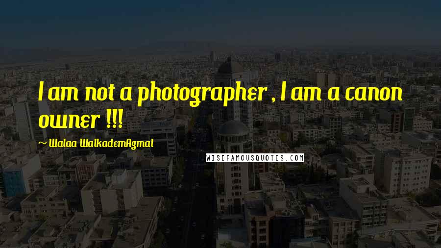 Walaa WalkademAgmal Quotes: I am not a photographer , I am a canon owner !!!
