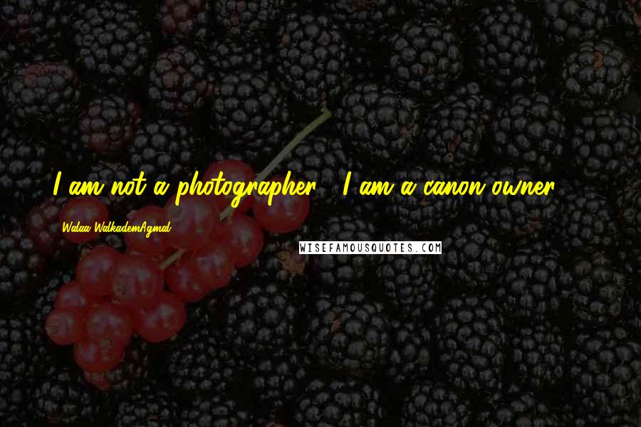 Walaa WalkademAgmal Quotes: I am not a photographer , I am a canon owner !!!