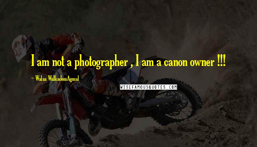 Walaa WalkademAgmal Quotes: I am not a photographer , I am a canon owner !!!