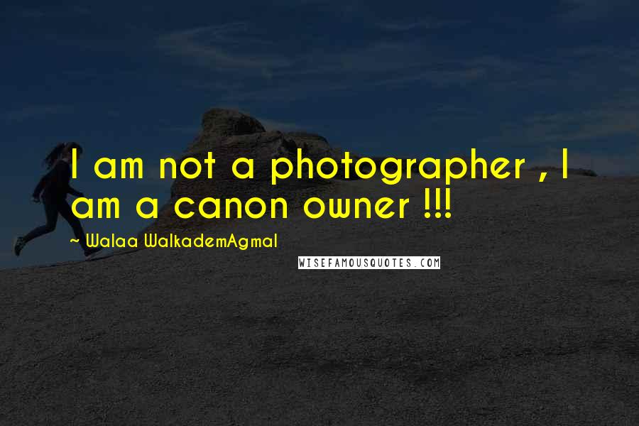 Walaa WalkademAgmal Quotes: I am not a photographer , I am a canon owner !!!