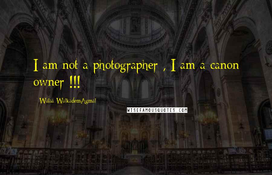 Walaa WalkademAgmal Quotes: I am not a photographer , I am a canon owner !!!