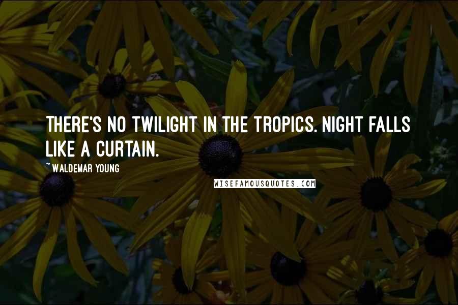 Waldemar Young Quotes: There's no twilight in the tropics. Night falls like a curtain.