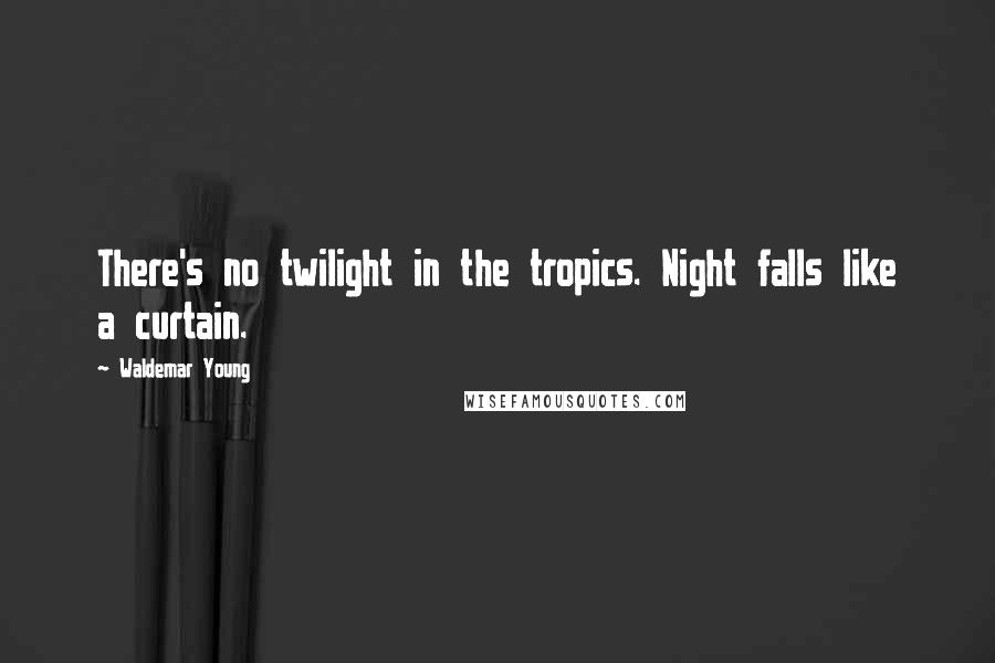 Waldemar Young Quotes: There's no twilight in the tropics. Night falls like a curtain.