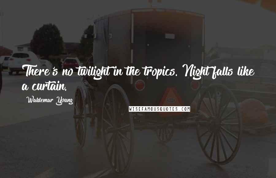 Waldemar Young Quotes: There's no twilight in the tropics. Night falls like a curtain.