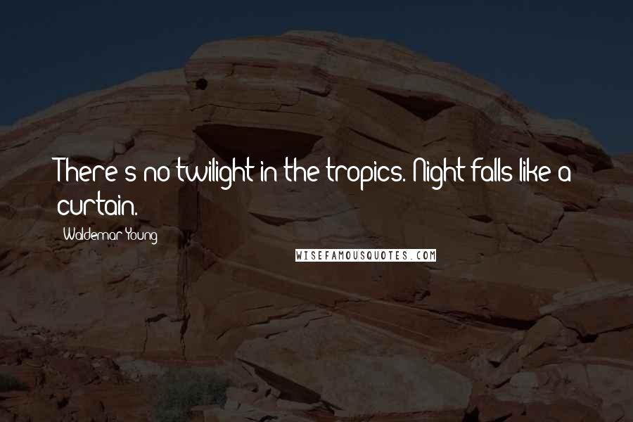 Waldemar Young Quotes: There's no twilight in the tropics. Night falls like a curtain.