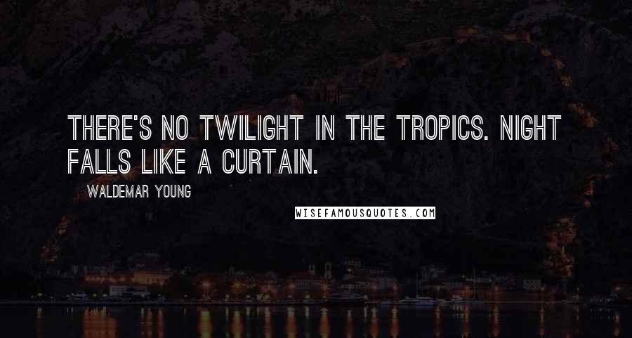 Waldemar Young Quotes: There's no twilight in the tropics. Night falls like a curtain.