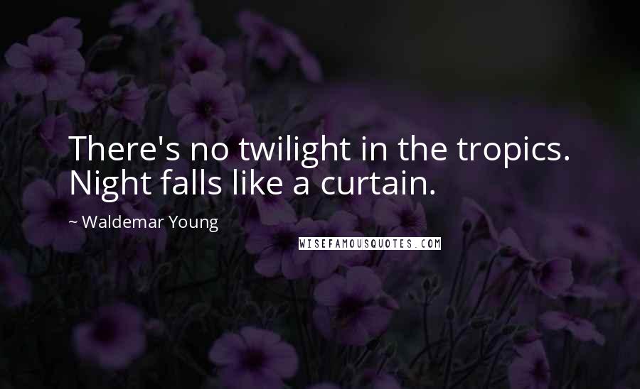 Waldemar Young Quotes: There's no twilight in the tropics. Night falls like a curtain.