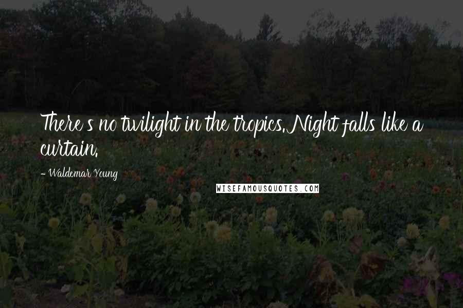 Waldemar Young Quotes: There's no twilight in the tropics. Night falls like a curtain.