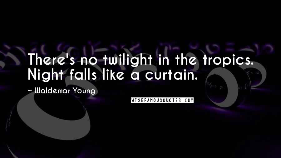 Waldemar Young Quotes: There's no twilight in the tropics. Night falls like a curtain.