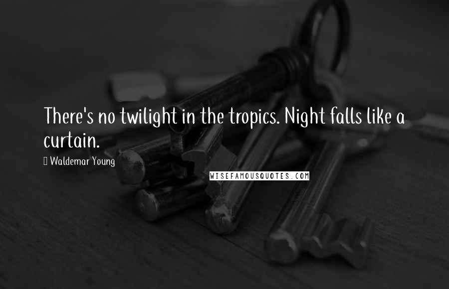 Waldemar Young Quotes: There's no twilight in the tropics. Night falls like a curtain.