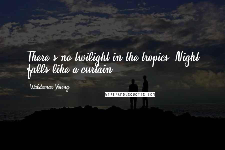 Waldemar Young Quotes: There's no twilight in the tropics. Night falls like a curtain.
