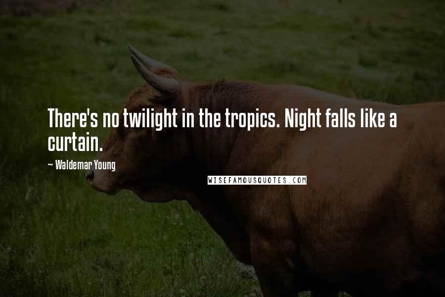 Waldemar Young Quotes: There's no twilight in the tropics. Night falls like a curtain.