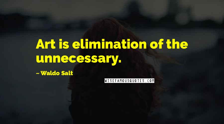Waldo Salt Quotes: Art is elimination of the unnecessary.