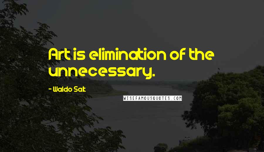 Waldo Salt Quotes: Art is elimination of the unnecessary.