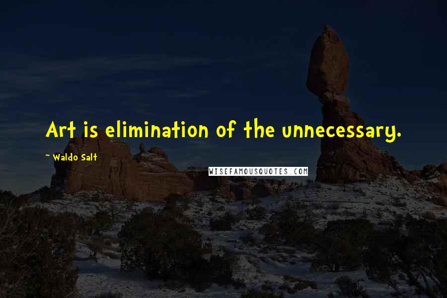 Waldo Salt Quotes: Art is elimination of the unnecessary.