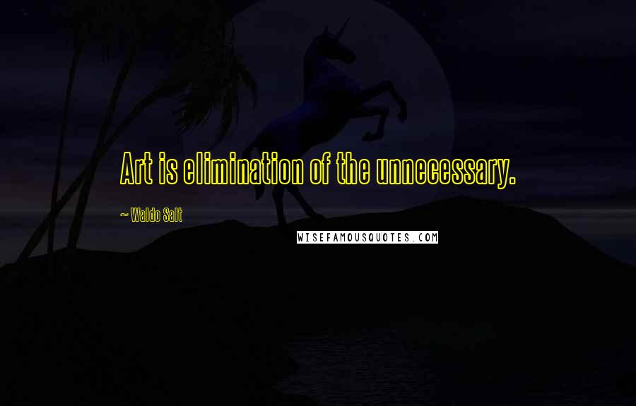 Waldo Salt Quotes: Art is elimination of the unnecessary.