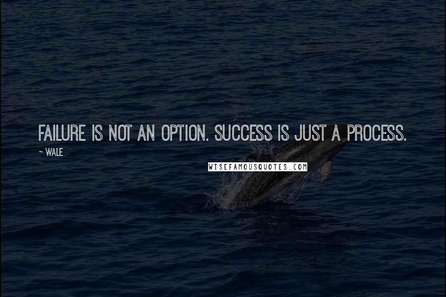 Wale Quotes: Failure is not an option. Success is just a process.