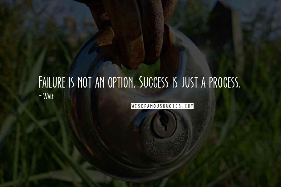 Wale Quotes: Failure is not an option. Success is just a process.