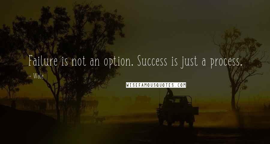 Wale Quotes: Failure is not an option. Success is just a process.