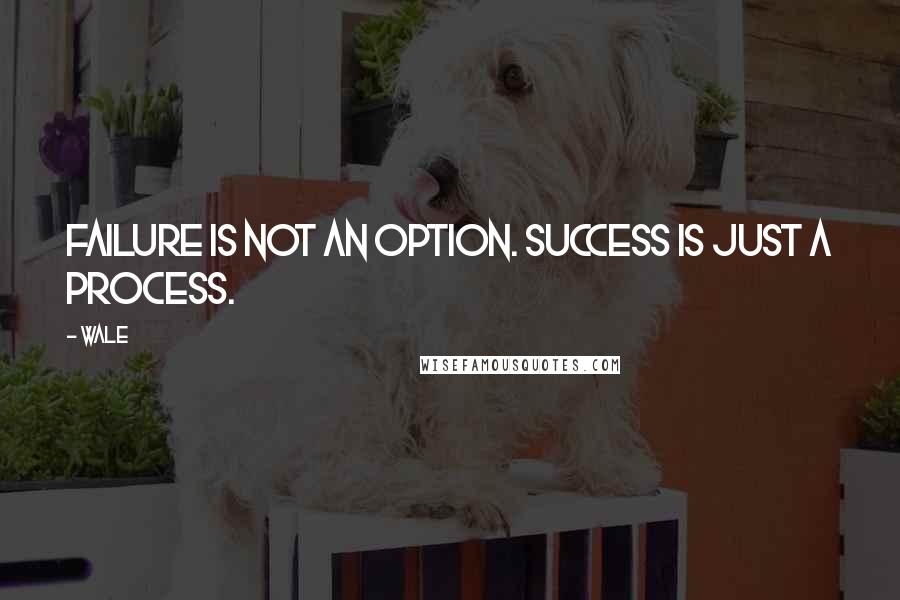 Wale Quotes: Failure is not an option. Success is just a process.