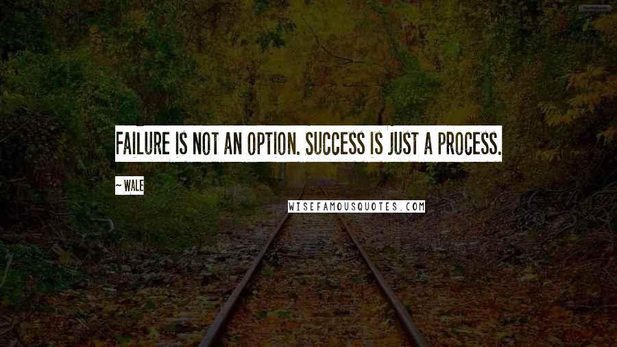 Wale Quotes: Failure is not an option. Success is just a process.