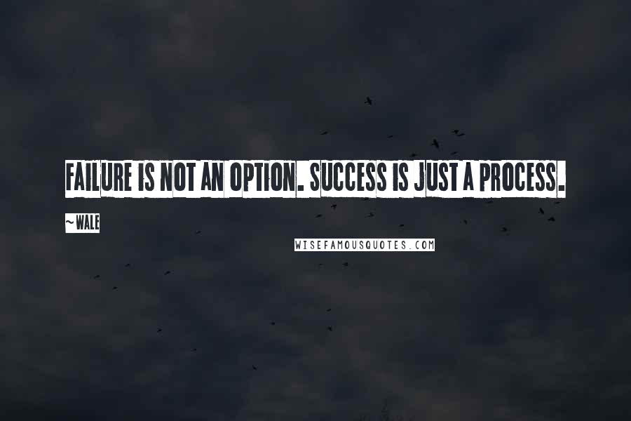 Wale Quotes: Failure is not an option. Success is just a process.