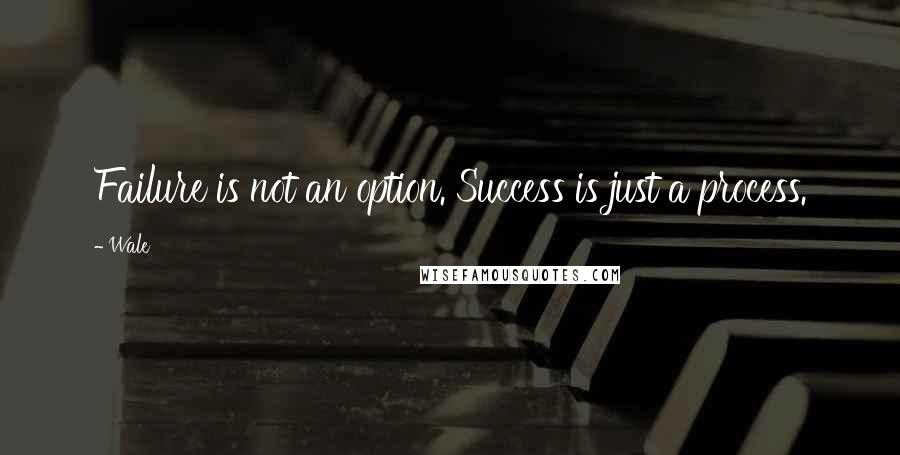 Wale Quotes: Failure is not an option. Success is just a process.