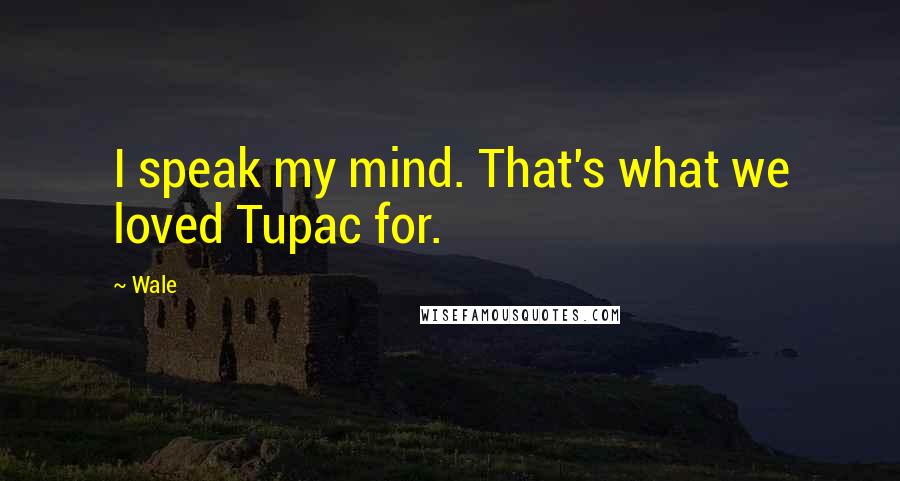 Wale Quotes: I speak my mind. That's what we loved Tupac for.