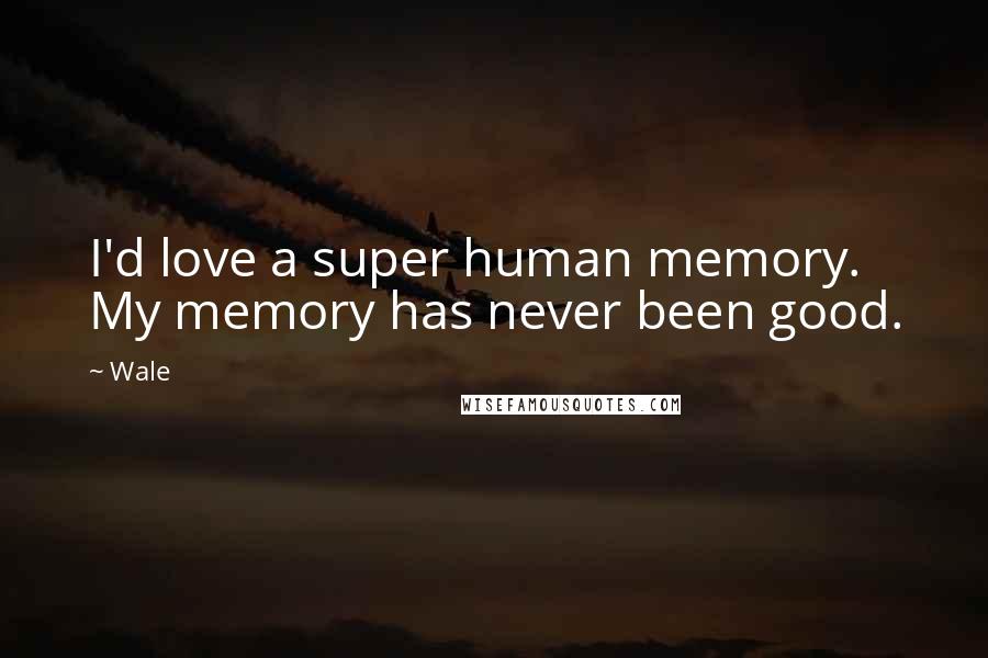 Wale Quotes: I'd love a super human memory. My memory has never been good.