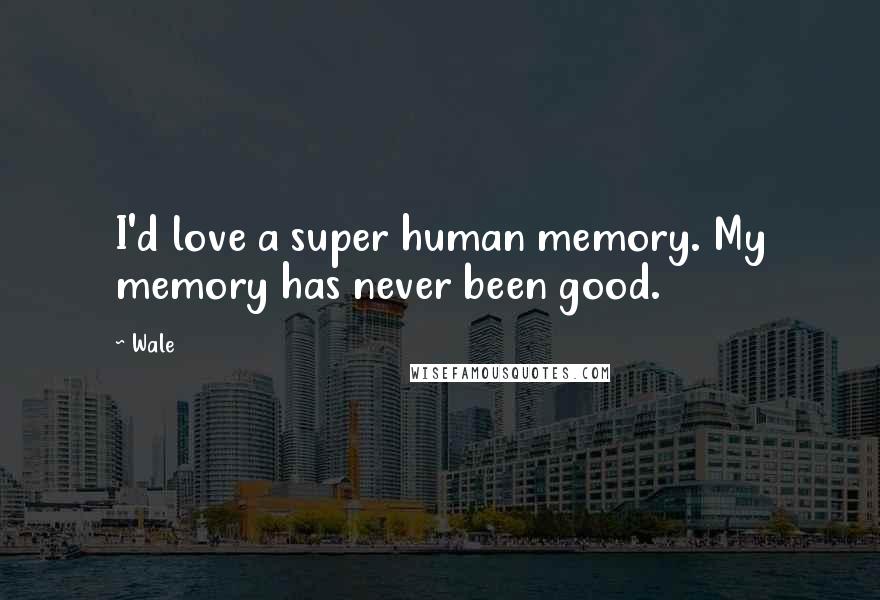 Wale Quotes: I'd love a super human memory. My memory has never been good.