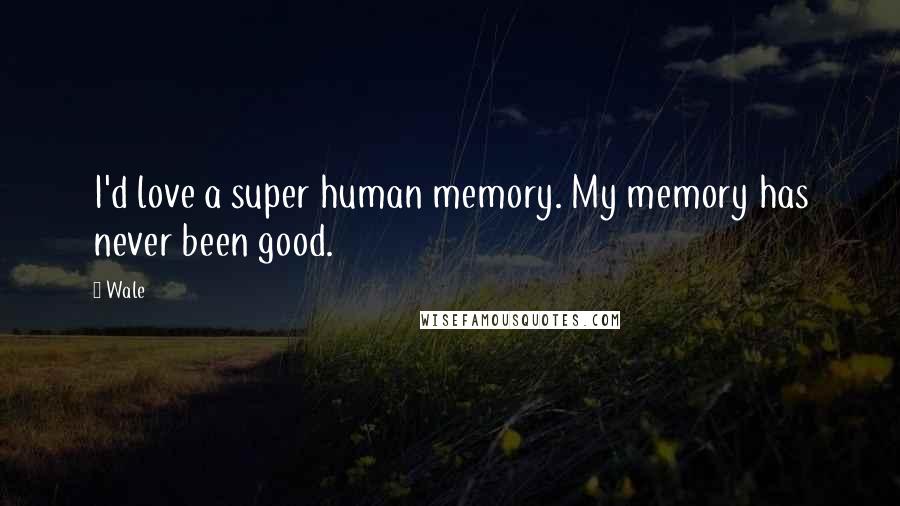 Wale Quotes: I'd love a super human memory. My memory has never been good.