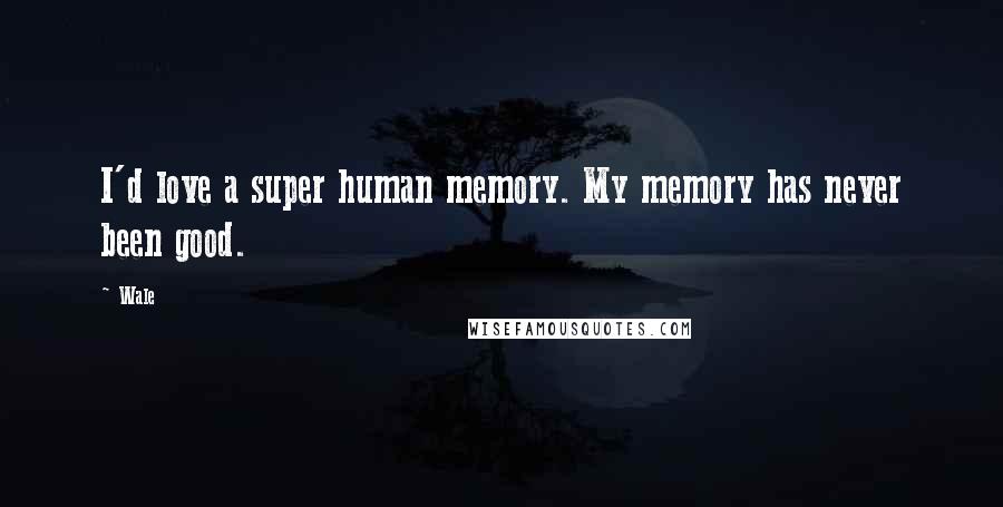 Wale Quotes: I'd love a super human memory. My memory has never been good.