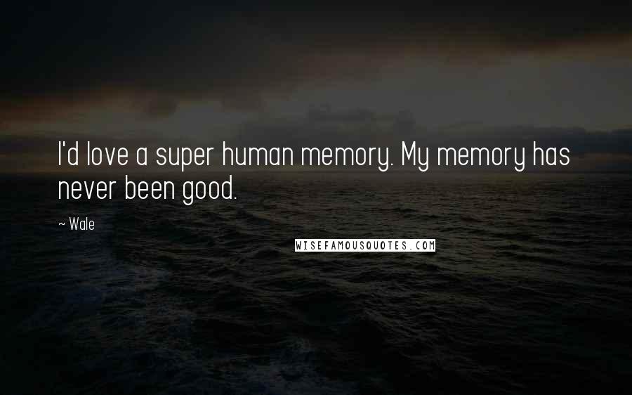 Wale Quotes: I'd love a super human memory. My memory has never been good.