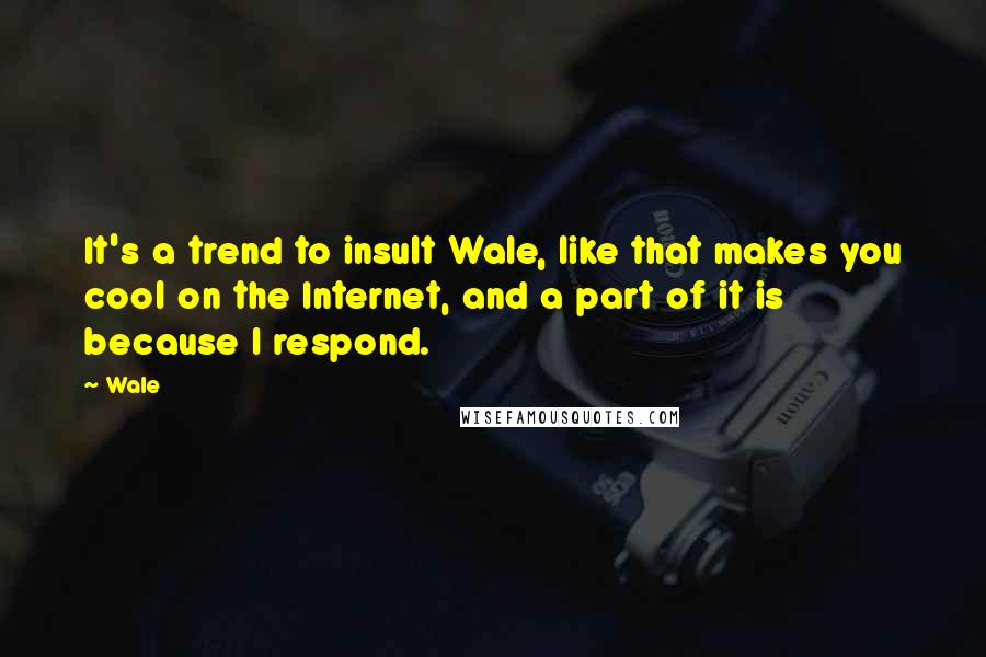 Wale Quotes: It's a trend to insult Wale, like that makes you cool on the Internet, and a part of it is because I respond.