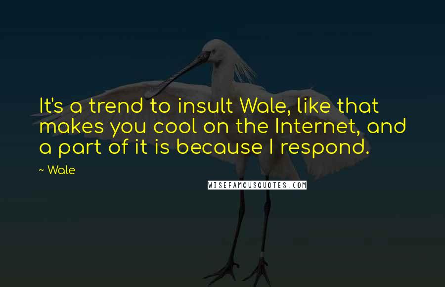 Wale Quotes: It's a trend to insult Wale, like that makes you cool on the Internet, and a part of it is because I respond.