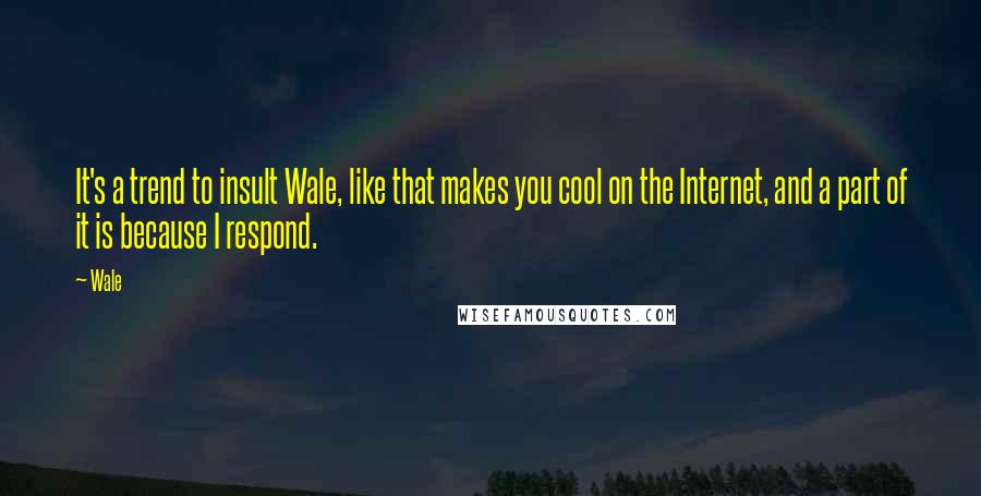 Wale Quotes: It's a trend to insult Wale, like that makes you cool on the Internet, and a part of it is because I respond.