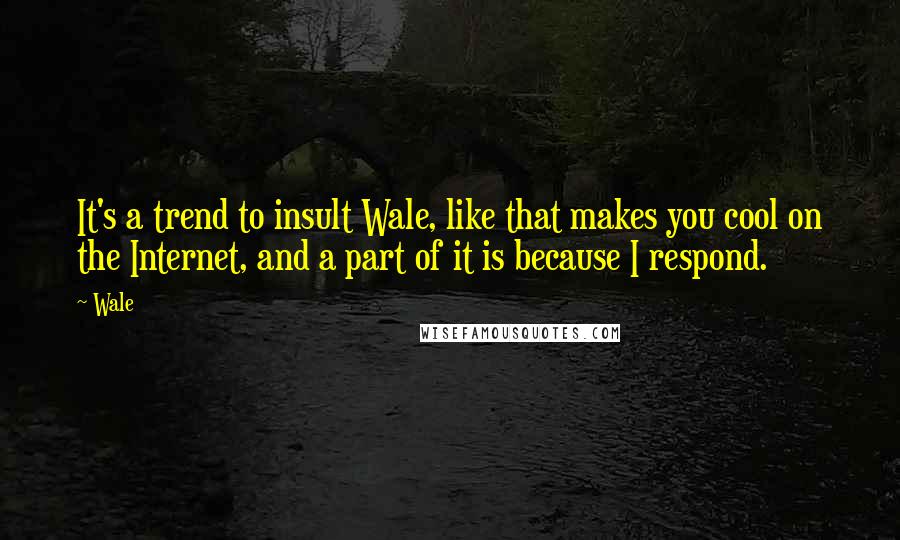 Wale Quotes: It's a trend to insult Wale, like that makes you cool on the Internet, and a part of it is because I respond.