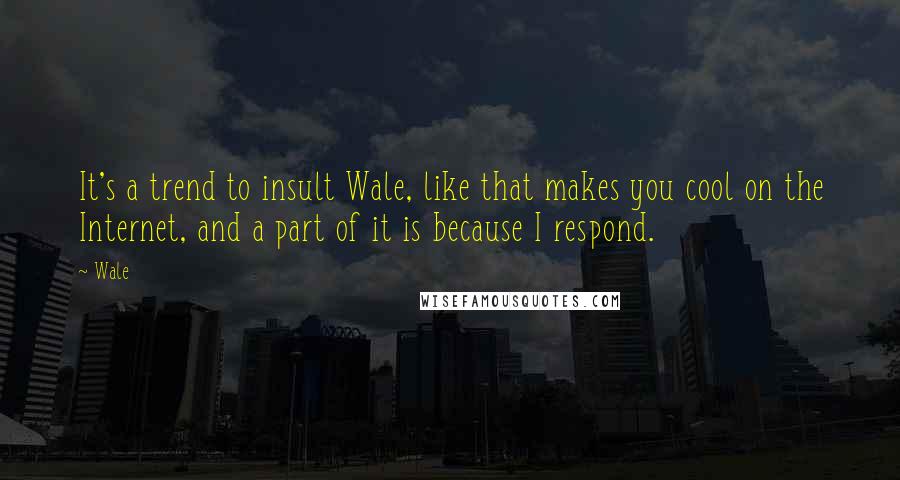 Wale Quotes: It's a trend to insult Wale, like that makes you cool on the Internet, and a part of it is because I respond.