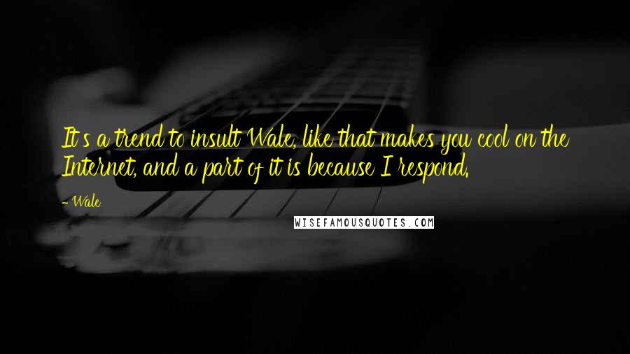 Wale Quotes: It's a trend to insult Wale, like that makes you cool on the Internet, and a part of it is because I respond.