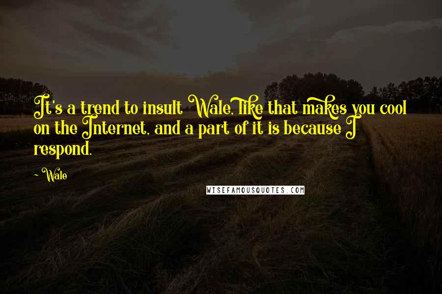 Wale Quotes: It's a trend to insult Wale, like that makes you cool on the Internet, and a part of it is because I respond.